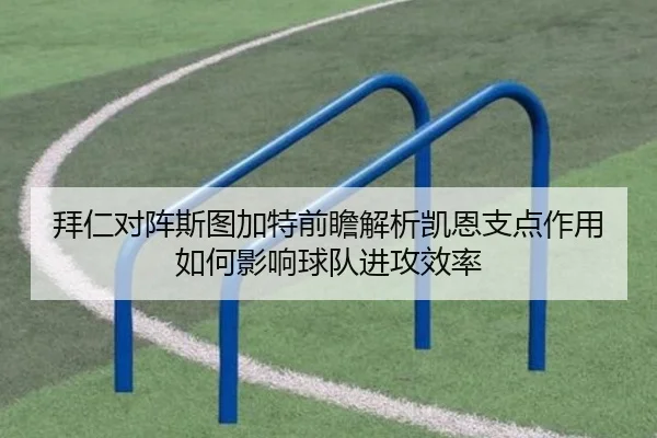 拜仁对阵斯图加特前瞻解析凯恩支点作用如何影响球队进攻效率
