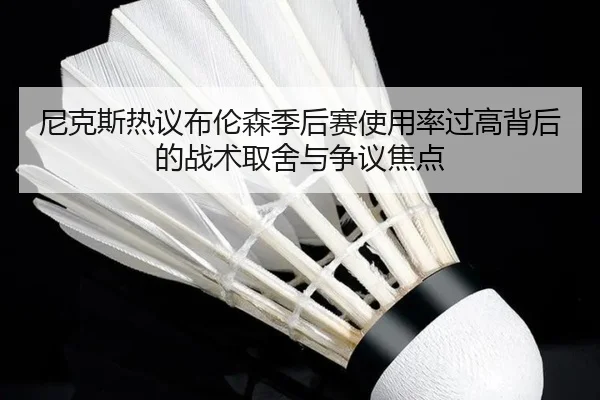 尼克斯热议布伦森季后赛使用率过高背后的战术取舍与争议焦点
