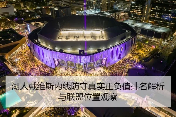 湖人戴维斯内线防守真实正负值排名解析与联盟位置观察