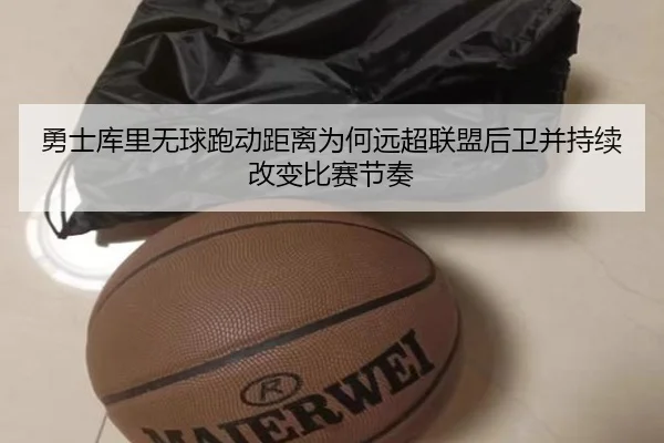 勇士库里无球跑动距离为何远超联盟后卫并持续改变比赛节奏